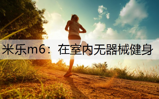 <strong>米乐m6：在室内无器械健身</strong>