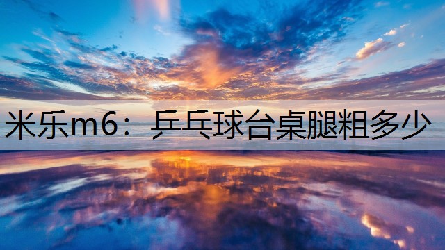 <strong>米乐m6：乒乓球台桌腿粗多少</strong>